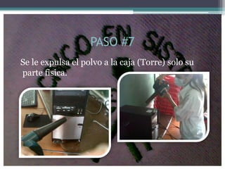 PASO #7
Se le expulsa el polvo a la caja (Torre) solo su
parte fisica.
 