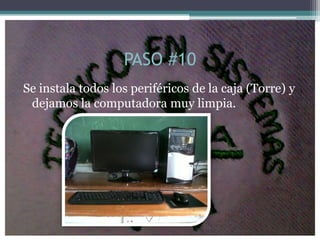 PASO #10
Se instala todos los periféricos de la caja (Torre) y
 dejamos la computadora muy limpia.
 