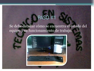 PASO #1
Se debe detallar cómo se encuentra el estado del
equipo y su funcionamiento de trabajo.
 