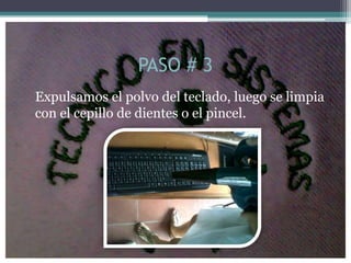 PASO # 3
Expulsamos el polvo del teclado, luego se limpia
con el cepillo de dientes o el pincel.
 