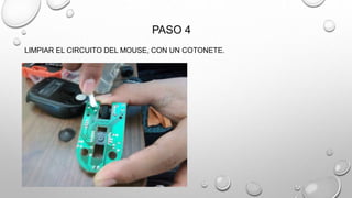 PASO 4
LIMPIAR EL CIRCUITO DEL MOUSE, CON UN COTONETE.