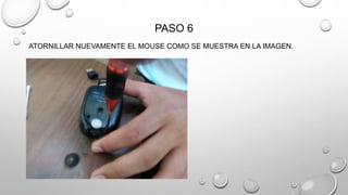 PASO 6
ATORNILLAR NUEVAMENTE EL MOUSE COMO SE MUESTRA EN LA IMAGEN.