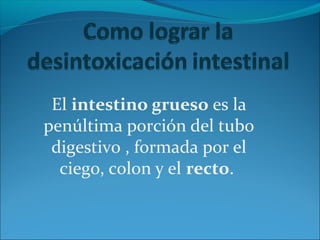 El intestino grueso es la
penúltima porción del tubo
digestivo , formada por el
ciego, colon y el recto.
 