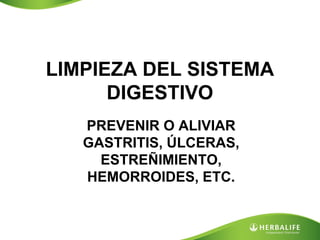 LIMPIEZA DEL SISTEMA
      DIGESTIVO
   PREVENIR O ALIVIAR
   GASTRITIS, ÚLCERAS,
     ESTREÑIMIENTO,
   HEMORROIDES, ETC.
 