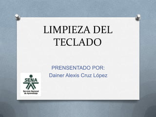 LIMPIEZA DEL
  TECLADO

  PRENSENTADO POR:
 Dainer Alexis Cruz López
 