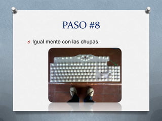 PASO #8
O Igual mente con las chupas.
 