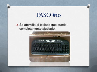 PASO #10
O Se atornilla el teclado que quede
  completamente ajustado.
 