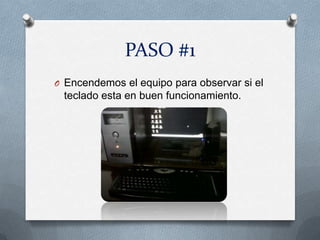 PASO #1
O Encendemos el equipo para observar si el
 teclado esta en buen funcionamiento.
 