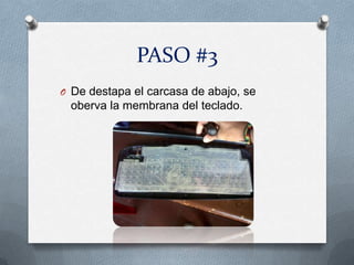 PASO #3
O De destapa el carcasa de abajo, se
 oberva la membrana del teclado.
 