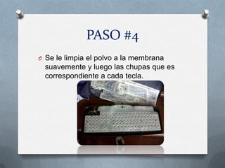PASO #4
O Se le limpia el polvo a la membrana
 suavemente y luego las chupas que es
 correspondiente a cada tecla.
 
