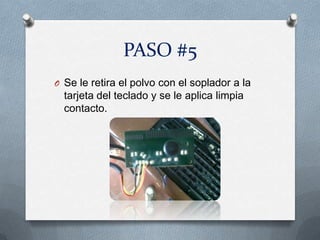 PASO #5
O Se le retira el polvo con el soplador a la
  tarjeta del teclado y se le aplica limpia
  contacto.
 