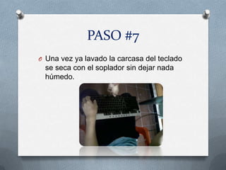 PASO #7
O Una vez ya lavado la carcasa del teclado
 se seca con el soplador sin dejar nada
 húmedo.
 