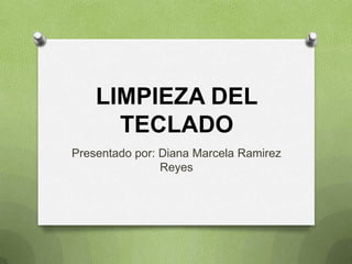 LIMPIEZA DEL
      TECLADO
Presentado por: Diana Marcela Ramirez
                Reyes
 