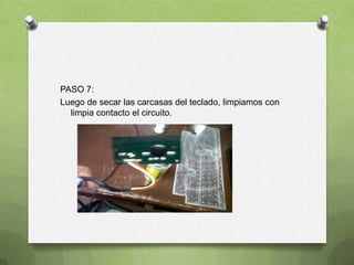 PASO 7:
Luego de secar las carcasas del teclado, limpiamos con
  limpia contacto el circuito.
 