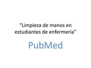 “Limpieza de manos en
estudiantes de enfermería”
PubMed
 