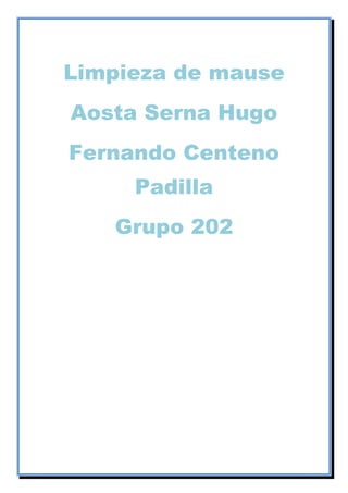 Limpieza de mause
Aosta Serna Hugo
Fernando Centeno
Padilla
Grupo 202
 