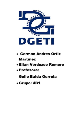  German Andres Ortiz
Martinez
 Elian Verduzco Romero
 Profesora:
Guile Balda Gurrola
 Grupo: 4B1
 