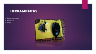 HERRAMIENTAS
• Desarmadores
• Hisopos
• Paño