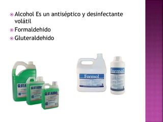  Alcohol Es un antiséptico y desinfectante
volátil
 Formaldehido
 Gluteraldehido
 