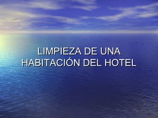 LIMPIEZA DE UNALIMPIEZA DE UNA
HABITACIÓN DEL HOTELHABITACIÓN DEL HOTEL
 