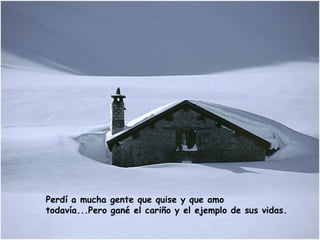 Perdí a mucha gente que quise y que amo todavía...Pero gané el cariño y el ejemplo de sus vidas.  