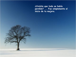¿Creíste que todo se había
perdido? ... Fue simplemente el
inicio de tu mejora.
 