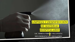 LIMPIEZA Y DESINFECCIÓN
DE MATERIAL
HOSPITALARIO
LIC. XIMENA VEREAU VILLANUEVA
ESP. EMERGENCIAS Y DESSASTRES
 