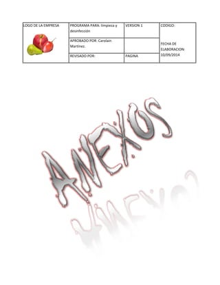 LOGO DE LA EMPRESA 
PROGRAMA PARA: limpieza y 
desinfección 
VERSION 1 CODIGO: 
FECHA DE 
ELABORACION: 
10/09/2014 
APROBADO POR: Carolain 
Martínez. 
REVISADO POR: PAGINA 
 