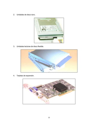 2. Unidades de disco duro.
3. Unidades lectoras de disco flexible.
4. Tarjetas de expansión.
22
 