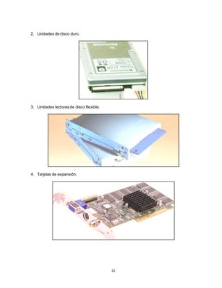 2. Unidades de disco duro.




3. Unidades lectoras de disco flexible.




4. Tarjetas de expansión.




                                          22
 