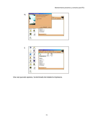 Mantenimiento preventivo y correctivo para PCs




              h)




              i)




Una vez que esto aparece, ha terminado de instalar la impresora.




                                          71
 