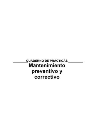9
CUADERNO DE PRÁCTICAS
Mantenimiento
preventivo y
correctivo
 