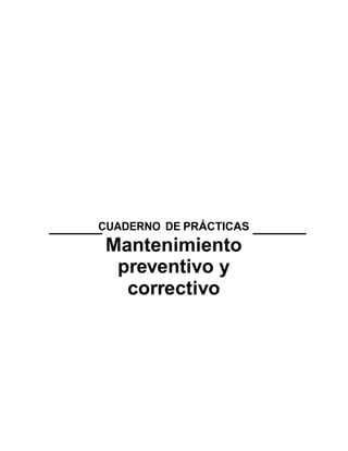 9
CUADERNO DE PRÁCTICAS
Mantenimiento
preventivo y
correctivo
 
