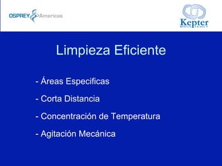 Limpieza Eficiente
- Áreas Especificas
- Corta Distancia
- Concentración de Temperatura
- Agitación Mecánica
 