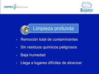 -  Remoción total de contaminantes
-  Sin residuos químicos peligrosos
-  Baja humedad
-  Llega a lugares difíciles de alcanzar
Limpieza profunda
 