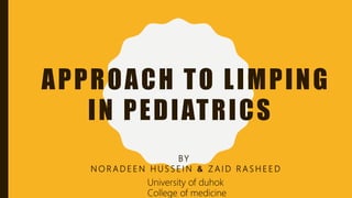 APPROACH TO LIMPING
IN PEDIATRICS
BY
N O R A D E E N H U S S E I N & Z A I D R A S H E E D
University of duhok
College of medicine
 