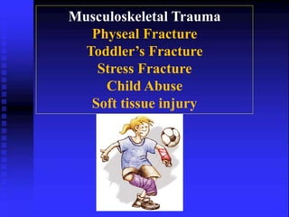 Musculoskeletal Trauma 
Physeal Fracture 
Toddler’s Fracture 
Stress Fracture 
Child Abuse 
Soft tissue injury 
 