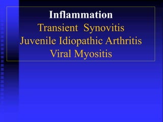 Inflammation 
Transient Synovitis 
Juvenile Idiopathic Arthritis 
Viral Myositis 
 
