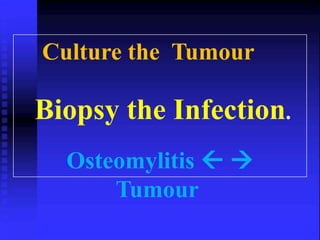Culture the Tumour 
Biopsy the Infection. 
Osteomylitis   
Tumour 
 