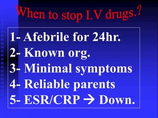 1- Afebrile for 24hr. 
2- Known org. 
3- Minimal symptoms 
4- Reliable parents 
5- ESR/CRP  Down. 
 