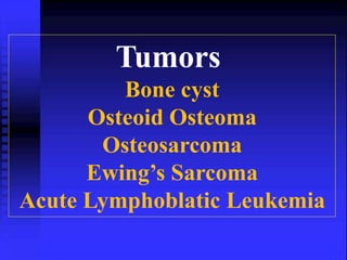 Tumors 
Bone cyst 
Osteoid Osteoma 
Osteosarcoma 
Ewing’s Sarcoma 
Acute Lymphoblatic Leukemia 
 