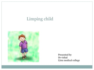 Limping child
Presented by
Dr vishal
Llrm medical college
 