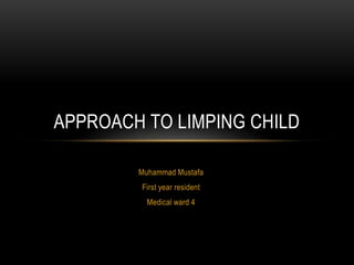 Muhammad Mustafa
First year resident
Medical ward 4
APPROACH TO LIMPING CHILD
 