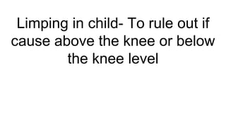 Limping in child- To rule out if
cause above the knee or below
the knee level
 