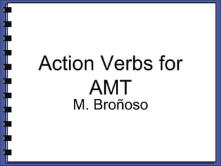 Action Verbs for
AMT
M. Broñoso
 