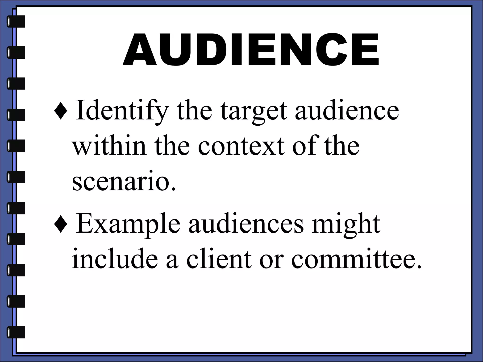 AUDIENCE
♦ Identify the target audience
within the context of the
scenario.
♦ Example audiences might
include a client or committee.
 
