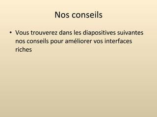 Nos conseils Vous trouverez dans les diapositives suivantes nos conseils pour améliorer vos interfaces riches 
