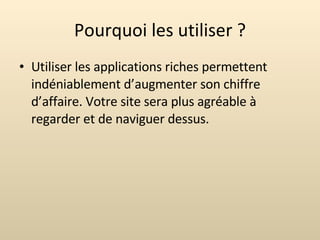 Pourquoi les utiliser ? Utiliser les applications riches permettent indéniablement d’augmenter son chiffre d’affaire. Votre site sera plus agréable à regarder et de naviguer dessus. 