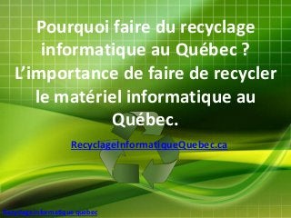 Recyclage informatique quebec
Pourquoi faire du recyclage
informatique au Québec ?
L’importance de faire de recycler
le matériel informatique au
Québec.
RecyclageInformatiqueQuebec.ca
 
