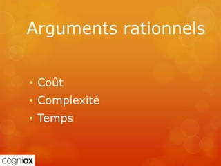 Arguments rationnels


• Coût
• Complexité
• Temps
 